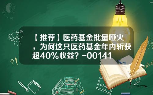 【推荐】医药基金批量哑火，为何这只医药基金年内斩获超40%收益？-001417基金今日净值