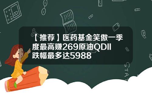 【推荐】医药基金笑傲一季度最高赚269原油QDII跌幅最多达5988