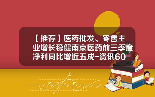 【推荐】医药批发、零售主业增长稳健南京医药前三季度净利同比增近五成-资讯600713股票