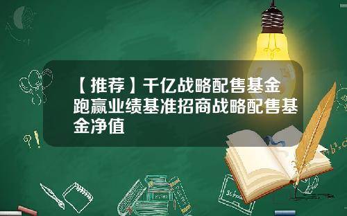 【推荐】千亿战略配售基金跑赢业绩基准招商战略配售基金净值