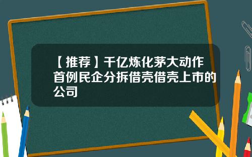 【推荐】千亿炼化茅大动作首例民企分拆借壳借壳上市的公司