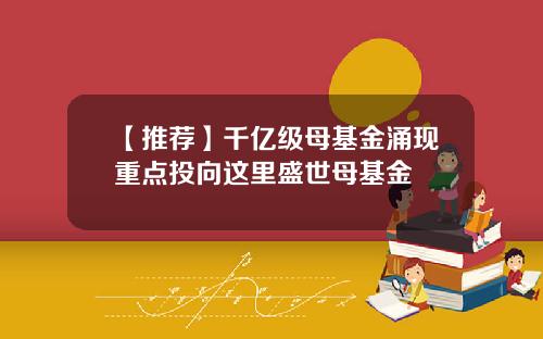 【推荐】千亿级母基金涌现重点投向这里盛世母基金