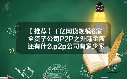 【推荐】千亿网贷规模6家全资子公司P2P之外陆金所还有什么p2p公司有多少家
