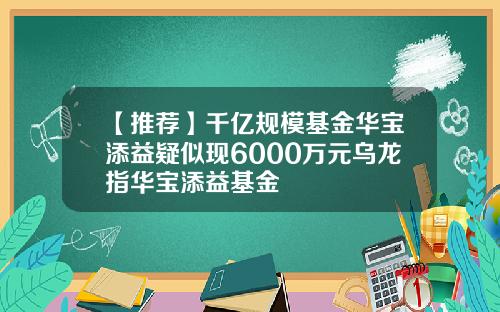 【推荐】千亿规模基金华宝添益疑似现6000万元乌龙指华宝添益基金