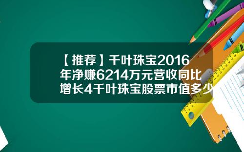 【推荐】千叶珠宝2016年净赚6214万元营收同比增长4千叶珠宝股票市值多少人民币