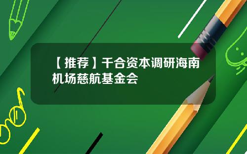 【推荐】千合资本调研海南机场慈航基金会