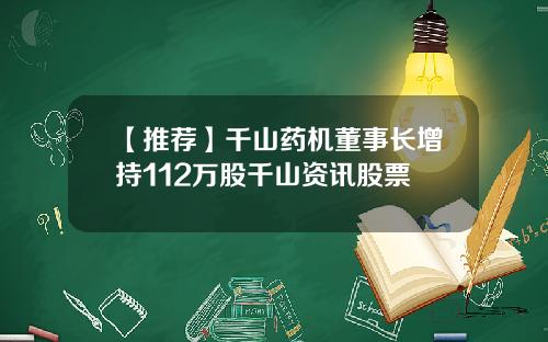 【推荐】千山药机董事长增持112万股千山资讯股票