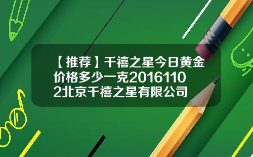 【推荐】千禧之星今日黄金价格多少一克20161102北京千禧之星有限公司