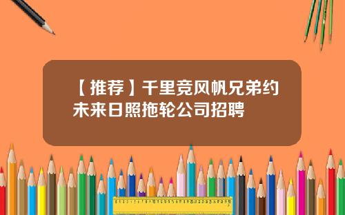 【推荐】千里竞风帆兄弟约未来日照拖轮公司招聘