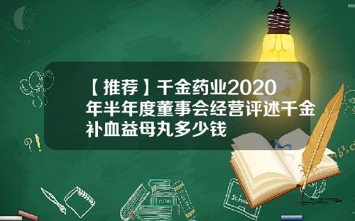 【推荐】千金药业2020年半年度董事会经营评述千金补血益母丸多少钱