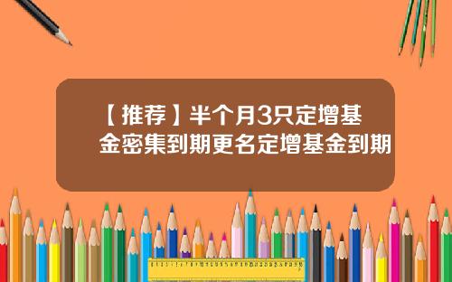 【推荐】半个月3只定增基金密集到期更名定增基金到期
