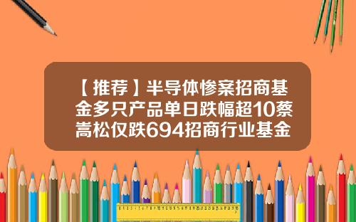 【推荐】半导体惨案招商基金多只产品单日跌幅超10蔡嵩松仅跌694招商行业基金