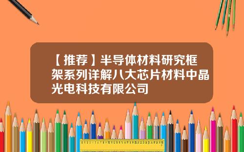 【推荐】半导体材料研究框架系列详解八大芯片材料中晶光电科技有限公司