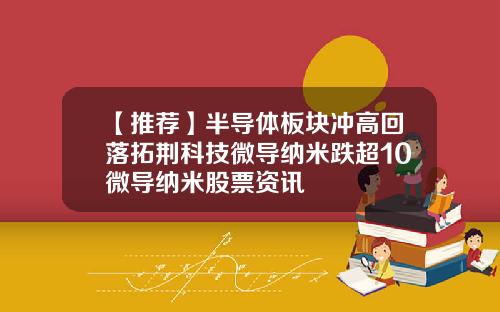 【推荐】半导体板块冲高回落拓荆科技微导纳米跌超10微导纳米股票资讯