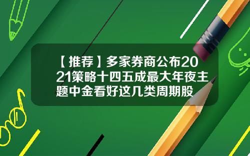 【推荐】多家券商公布2021策略十四五成最大年夜主题中金看好这几类周期股