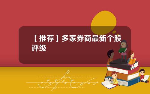 【推荐】多家券商最新个股评级