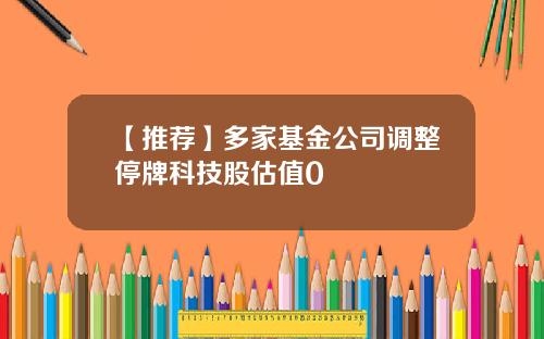 【推荐】多家基金公司调整停牌科技股估值0