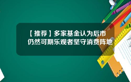 【推荐】多家基金认为后市仍然可期乐观者坚守消费阵地