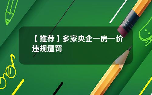 【推荐】多家央企一房一价违规遭罚