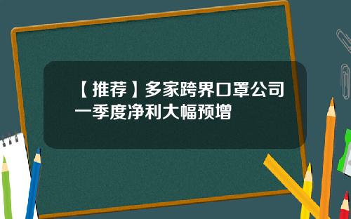 【推荐】多家跨界口罩公司一季度净利大幅预增