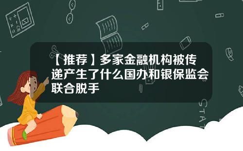 【推荐】多家金融机构被传递产生了什么国办和银保监会联合脱手