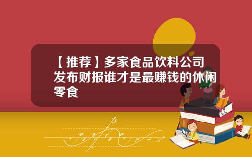 【推荐】多家食品饮料公司发布财报谁才是最赚钱的休闲零食