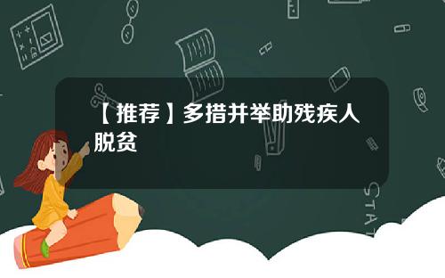 【推荐】多措并举助残疾人脱贫