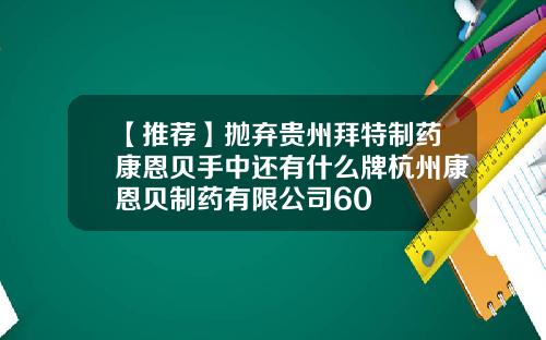 【推荐】抛弃贵州拜特制药康恩贝手中还有什么牌杭州康恩贝制药有限公司60