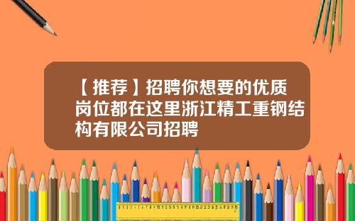 【推荐】招聘你想要的优质岗位都在这里浙江精工重钢结构有限公司招聘