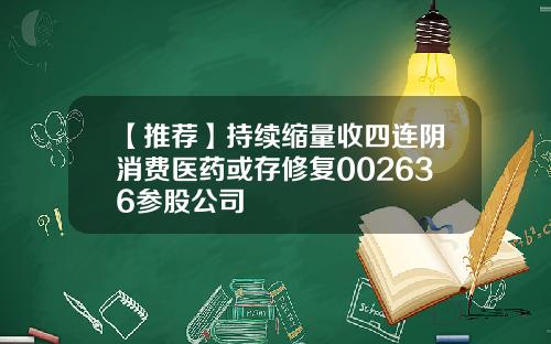 【推荐】持续缩量收四连阴消费医药或存修复002636参股公司