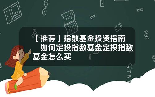 【推荐】指数基金投资指南​如何定投指数基金定投指数基金怎么买