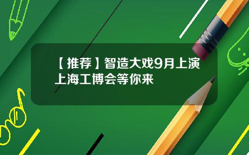 【推荐】智造大戏9月上演上海工博会等你来