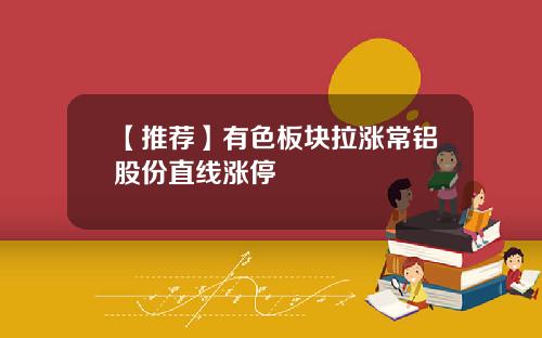 【推荐】有色板块拉涨常铝股份直线涨停