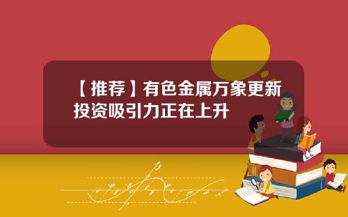 【推荐】有色金属万象更新投资吸引力正在上升