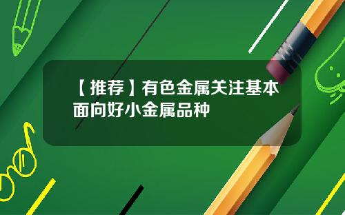 【推荐】有色金属关注基本面向好小金属品种