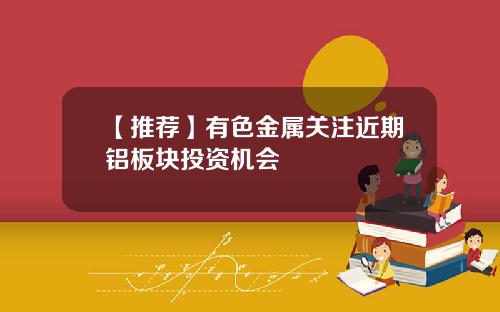 【推荐】有色金属关注近期铝板块投资机会
