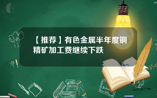 【推荐】有色金属半年度铜精矿加工费继续下跌