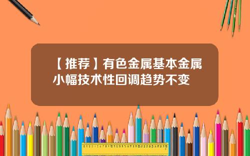 【推荐】有色金属基本金属小幅技术性回调趋势不变