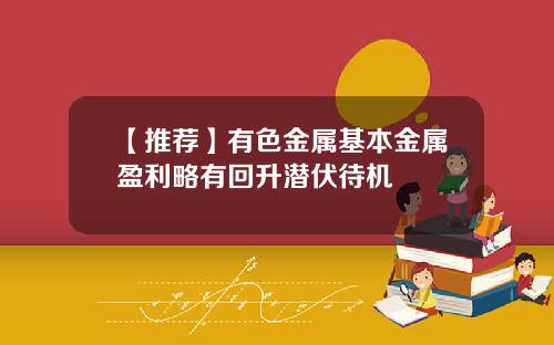 【推荐】有色金属基本金属盈利略有回升潜伏待机