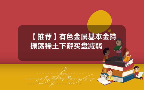【推荐】有色金属基本金持振荡稀土下游买盘减弱
