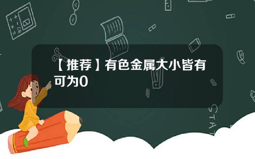 【推荐】有色金属大小皆有可为0