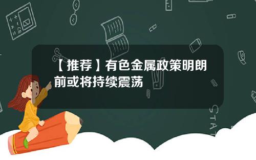 【推荐】有色金属政策明朗前或将持续震荡