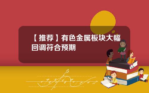 【推荐】有色金属板块大幅回调符合预期