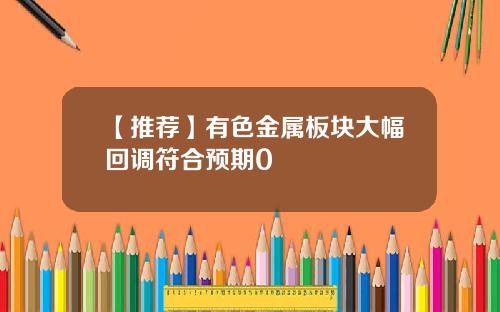 【推荐】有色金属板块大幅回调符合预期0