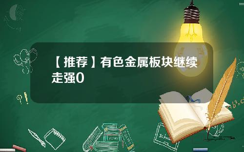 【推荐】有色金属板块继续走强0