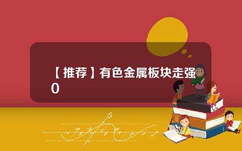 【推荐】有色金属板块走强0