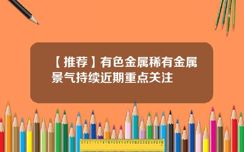 【推荐】有色金属稀有金属景气持续近期重点关注