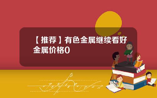 【推荐】有色金属继续看好金属价格0