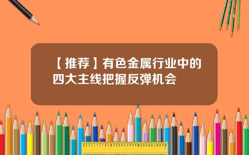 【推荐】有色金属行业中的四大主线把握反弹机会