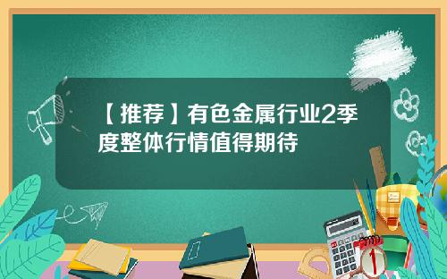 【推荐】有色金属行业2季度整体行情值得期待